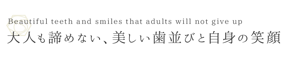 大人も諦めない、美しい歯並びと自身の笑顔